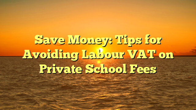 Save Money: Tips for Avoiding Labour VAT on Private School Fees